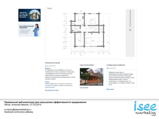 Правильная веб-аналитика для повышения эффективности продвижения
Автор: Алексей Иванов / 27.03.2015
a.ivanov@iseemarketing.ru
facebook.com/ivanov.aleksey
 