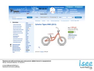 Правильная веб-аналитика для повышения эффективности продвижения
Автор: Алексей Иванов / 27.03.2015
a.ivanov@iseemarketing.ru
facebook.com/ivanov.aleksey
 