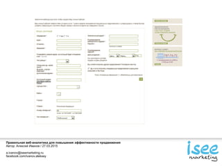 Правильная веб-аналитика для повышения эффективности продвижения
Автор: Алексей Иванов / 27.03.2015
a.ivanov@iseemarketing.ru
facebook.com/ivanov.aleksey
 
