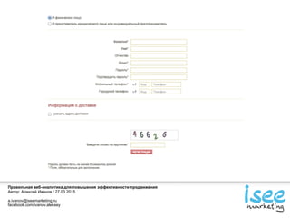 Правильная веб-аналитика для повышения эффективности продвижения
Автор: Алексей Иванов / 27.03.2015
a.ivanov@iseemarketing.ru
facebook.com/ivanov.aleksey
 