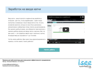 Правильная веб-аналитика для повышения эффективности продвижения
Автор: Алексей Иванов / 27.03.2015
a.ivanov@iseemarketing.ru
facebook.com/ivanov.aleksey
 