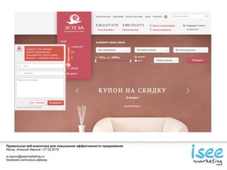 Правильная веб-аналитика для повышения эффективности продвижения
Автор: Алексей Иванов / 27.03.2015
a.ivanov@iseemarketing.ru
facebook.com/ivanov.aleksey
 