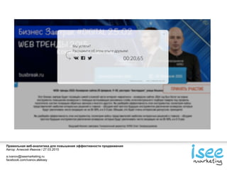 Правильная веб-аналитика для повышения эффективности продвижения
Автор: Алексей Иванов / 27.03.2015
a.ivanov@iseemarketing.ru
facebook.com/ivanov.aleksey
 