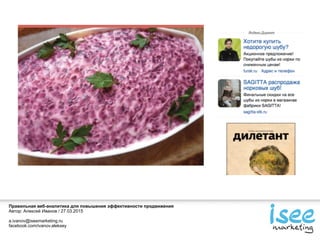 Правильная веб-аналитика для повышения эффективности продвижения
Автор: Алексей Иванов / 27.03.2015
a.ivanov@iseemarketing.ru
facebook.com/ivanov.aleksey
 