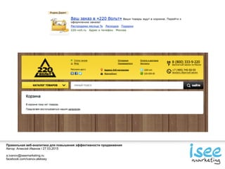 Правильная веб-аналитика для повышения эффективности продвижения
Автор: Алексей Иванов / 27.03.2015
a.ivanov@iseemarketing.ru
facebook.com/ivanov.aleksey
 