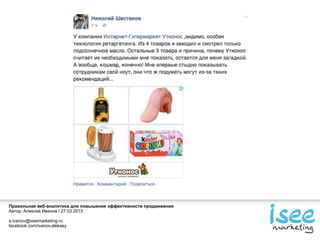 Правильная веб-аналитика для повышения эффективности продвижения
Автор: Алексей Иванов / 27.03.2015
a.ivanov@iseemarketing.ru
facebook.com/ivanov.aleksey
 