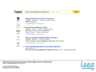 Правильная веб-аналитика для повышения эффективности продвижения
Автор: Алексей Иванов / 27.03.2015
a.ivanov@iseemarketing.ru
facebook.com/ivanov.aleksey
 