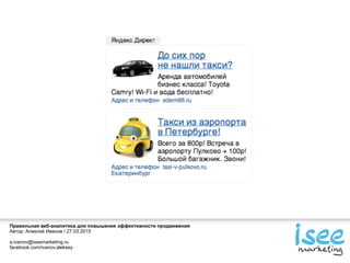 Правильная веб-аналитика для повышения эффективности продвижения
Автор: Алексей Иванов / 27.03.2015
a.ivanov@iseemarketing.ru
facebook.com/ivanov.aleksey
 