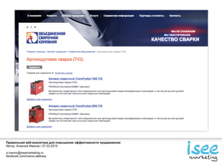 Правильная веб-аналитика для повышения эффективности продвижения
Автор: Алексей Иванов / 27.03.2015
a.ivanov@iseemarketing.ru
facebook.com/ivanov.aleksey
 