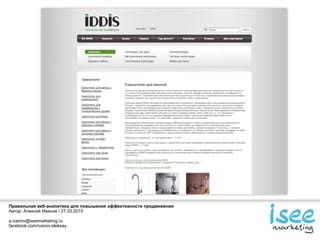 Правильная веб-аналитика для повышения эффективности продвижения
Автор: Алексей Иванов / 27.03.2015
a.ivanov@iseemarketing.ru
facebook.com/ivanov.aleksey
 