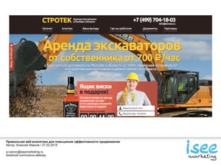Правильная веб-аналитика для повышения эффективности продвижения
Автор: Алексей Иванов / 27.03.2015
a.ivanov@iseemarketing.ru
facebook.com/ivanov.aleksey
 