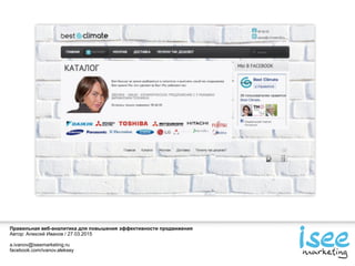 Правильная веб-аналитика для повышения эффективности продвижения
Автор: Алексей Иванов / 27.03.2015
a.ivanov@iseemarketing.ru
facebook.com/ivanov.aleksey
 