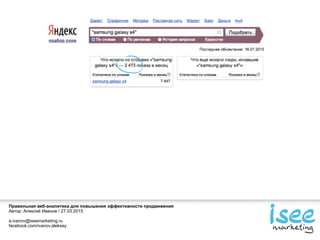 Правильная веб-аналитика для повышения эффективности продвижения
Автор: Алексей Иванов / 27.03.2015
a.ivanov@iseemarketing.ru
facebook.com/ivanov.aleksey
 