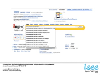 Правильная веб-аналитика для повышения эффективности продвижения
Автор: Алексей Иванов / 27.03.2015
a.ivanov@iseemarketing.ru
facebook.com/ivanov.aleksey
 