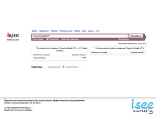 Правильная веб-аналитика для повышения эффективности продвижения
Автор: Алексей Иванов / 27.03.2015
a.ivanov@iseemarketing.ru
facebook.com/ivanov.aleksey
 