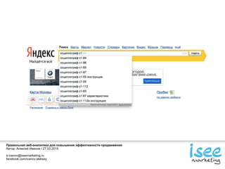 Правильная веб-аналитика для повышения эффективности продвижения
Автор: Алексей Иванов / 27.03.2015
a.ivanov@iseemarketing.ru
facebook.com/ivanov.aleksey
 