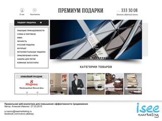 Правильная веб-аналитика для повышения эффективности продвижения
Автор: Алексей Иванов / 27.03.2015
a.ivanov@iseemarketing.ru
facebook.com/ivanov.aleksey
 