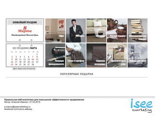 Правильная веб-аналитика для повышения эффективности продвижения
Автор: Алексей Иванов / 27.03.2015
a.ivanov@iseemarketing.ru
facebook.com/ivanov.aleksey
 