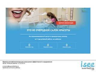 Правильная веб-аналитика для повышения эффективности продвижения
Автор: Алексей Иванов / 27.03.2015
a.ivanov@iseemarketing.ru
facebook.com/ivanov.aleksey
 