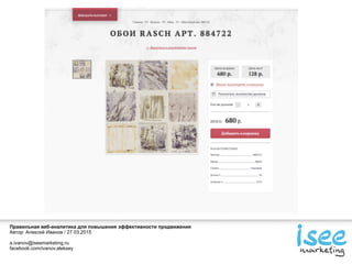 Правильная веб-аналитика для повышения эффективности продвижения
Автор: Алексей Иванов / 27.03.2015
a.ivanov@iseemarketing.ru
facebook.com/ivanov.aleksey
 