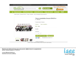 Правильная веб-аналитика для повышения эффективности продвижения
Автор: Алексей Иванов / 27.03.2015
a.ivanov@iseemarketing.ru
facebook.com/ivanov.aleksey
 