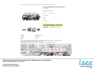 Правильная веб-аналитика для повышения эффективности продвижения
Автор: Алексей Иванов / 27.03.2015
a.ivanov@iseemarketing.ru
facebook.com/ivanov.aleksey
 