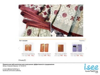 Правильная веб-аналитика для повышения эффективности продвижения
Автор: Алексей Иванов / 27.03.2015
a.ivanov@iseemarketing.ru
facebook.com/ivanov.aleksey
 