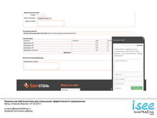 Правильная веб-аналитика для повышения эффективности продвижения
Автор: Алексей Иванов / 27.03.2015
a.ivanov@iseemarketing.ru
facebook.com/ivanov.aleksey
 