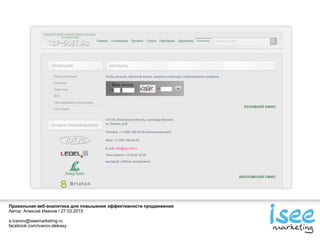 Правильная веб-аналитика для повышения эффективности продвижения
Автор: Алексей Иванов / 27.03.2015
a.ivanov@iseemarketing.ru
facebook.com/ivanov.aleksey
 