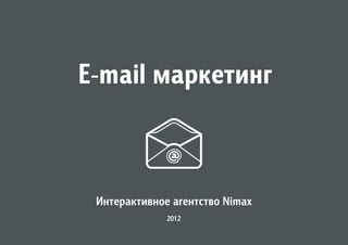 E-mail маркетинг



 Интерактивное агентство Nimax
              2012
 