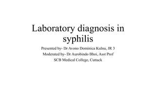Laboratory diagnosis in
syphilis
Presented by- Dr Avono Dominica Kulnu, JR 3
Moderated by- Dr Aurobindo Bhoi, Asst Prof
SCB Medical College, Cuttack
 