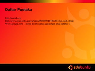 Daftar Pustaka
http://kernel.org/
http://www.linuxlinks.com/article/20080803104017665/Scientific.html
Www.google.com → ketik di sini semua yang ingin anda ketahui :)
 