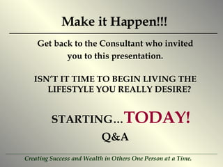 Make it Happen!!! Get back to the Consultant who invited you to this presentation. ISN’T IT TIME TO BEGIN LIVING THE LIFESTYLE YOU REALLY DESIRE? STARTING… TODAY! Q&A 