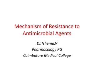Mechanism of Resistance to
Antimicrobial Agents
Dr.Tshema.V
Pharmacology PG
Coimbatore Medical College
 