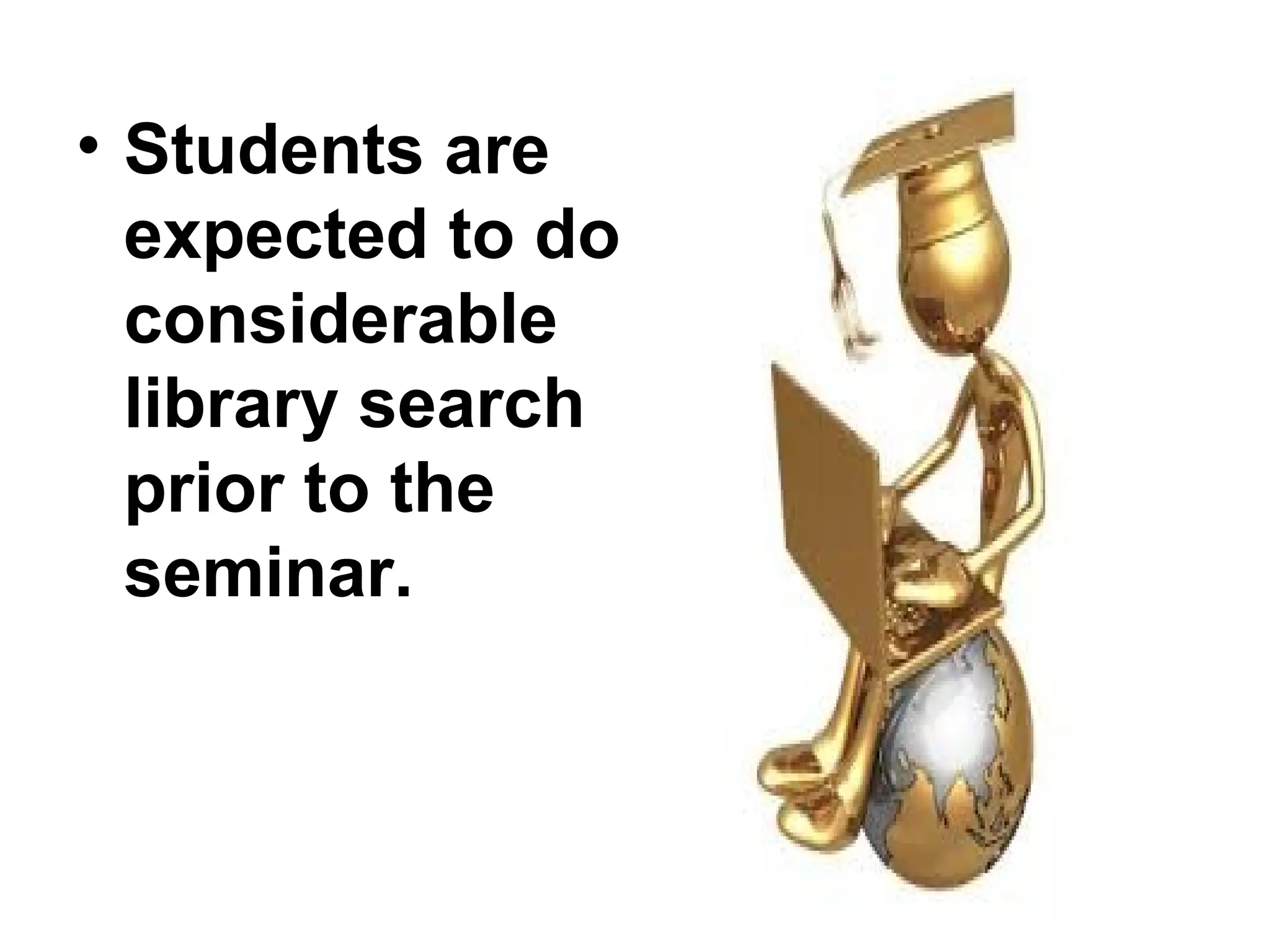 • Students are
expected to do
considerable
library search
prior to the
seminar.
 