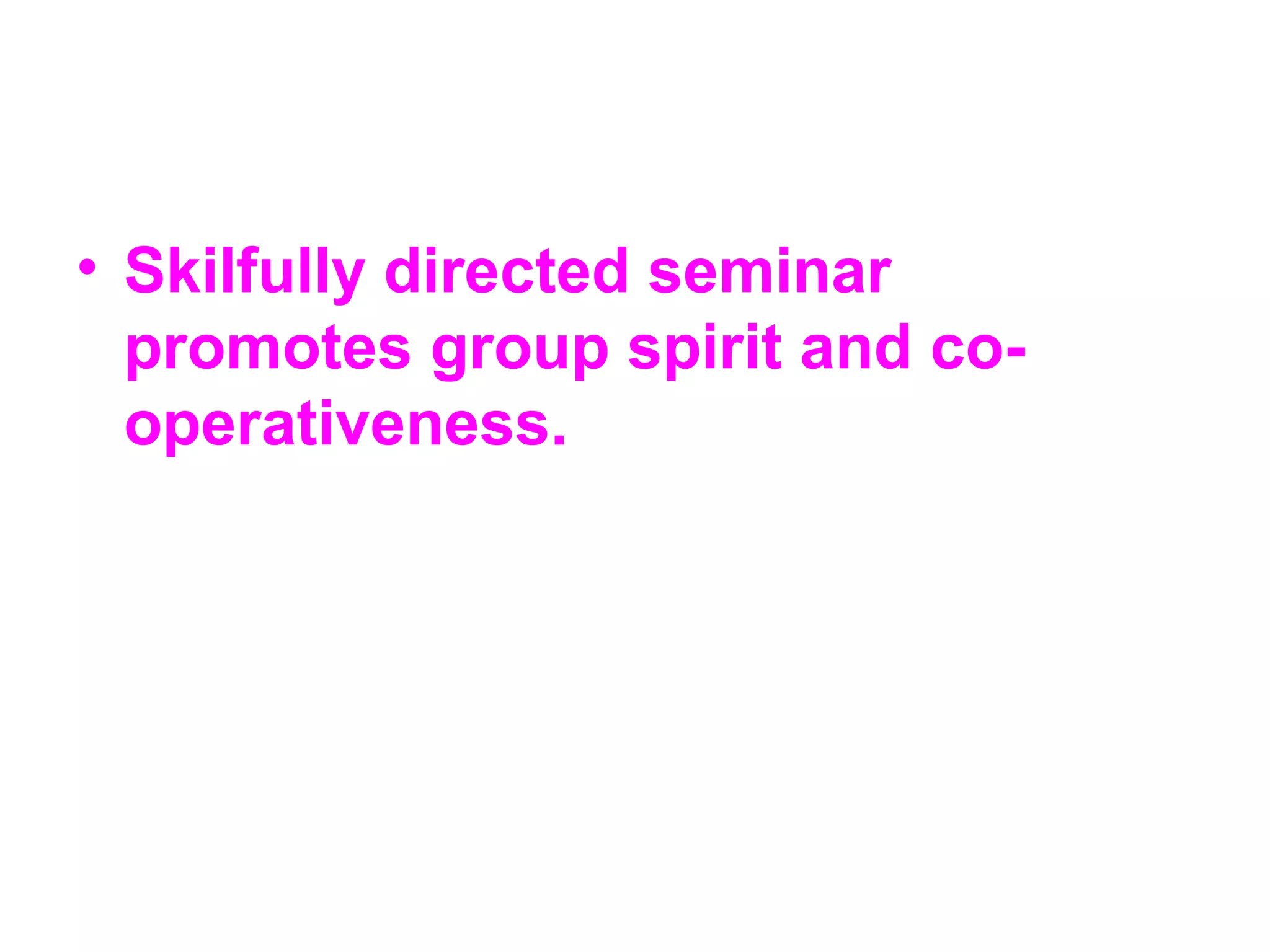 • Skilfully directed seminar
promotes group spirit and co-
operativeness.
 
