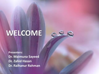 WELCOME
Presenters:
Dr. Maimuna Sayeed
Dr. Zahid Hasan
Dr. Raihanur Rahman
 