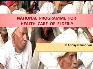 NATIONAL PROGRAMME FOR
 HEALTH CARE OF ELDERLY



                         Dr Abhay Dhanorkar




            7 Aug 2012                   1
 