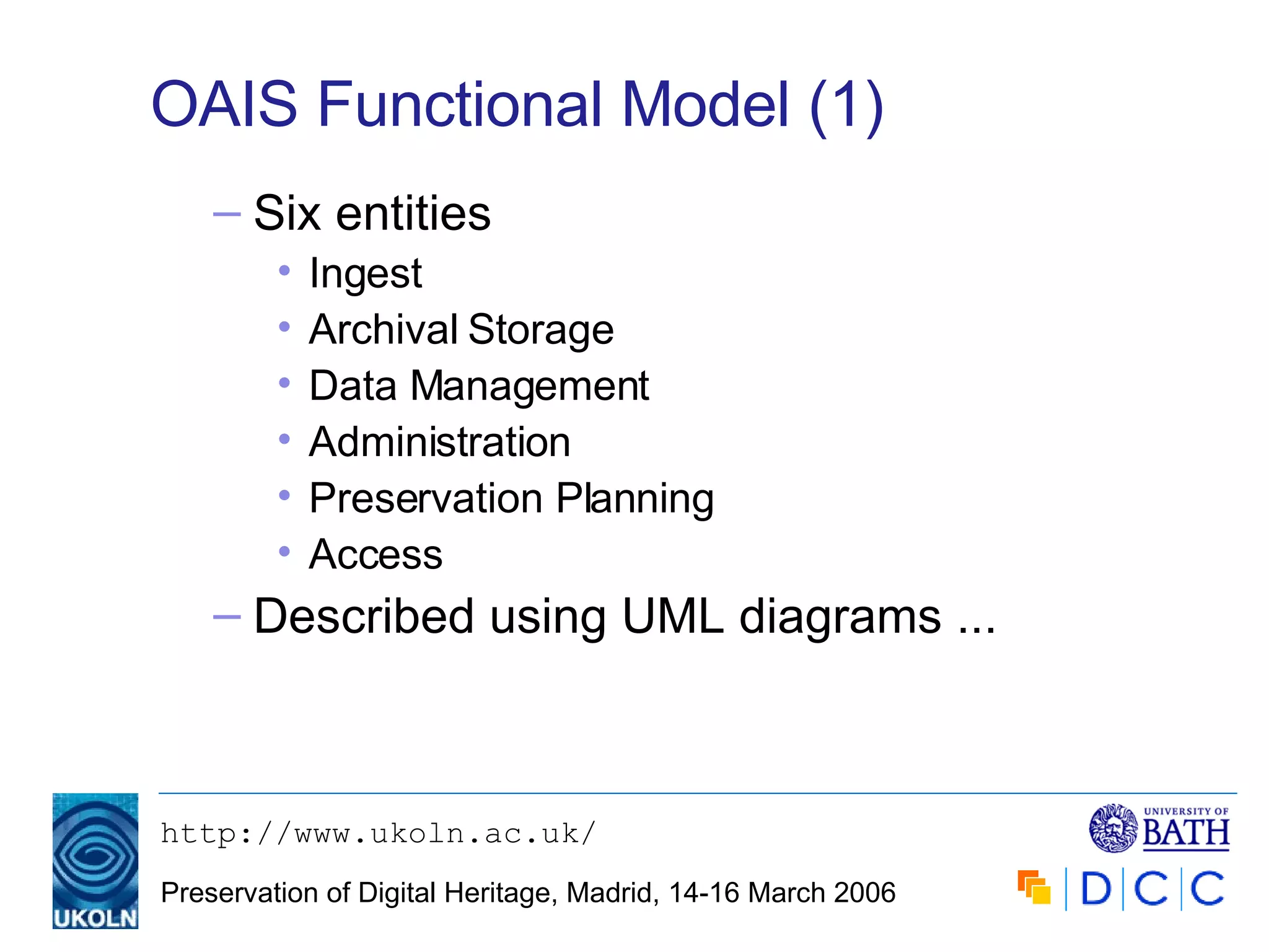 OAIS Functional Model (1) Six entities Ingest Archival Storage Data Management Administration Preservation Planning Access Described using UML diagrams ... 
