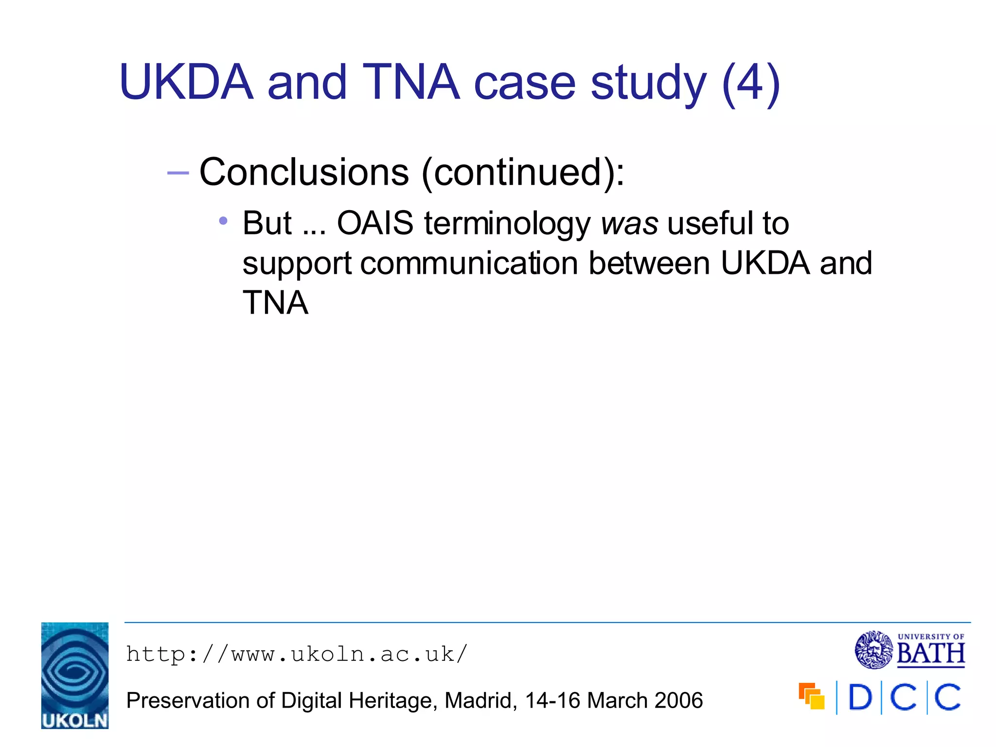 UKDA and TNA case study (4) Conclusions (continued): But ... OAIS terminology  was  useful to support communication between UKDA and TNA 