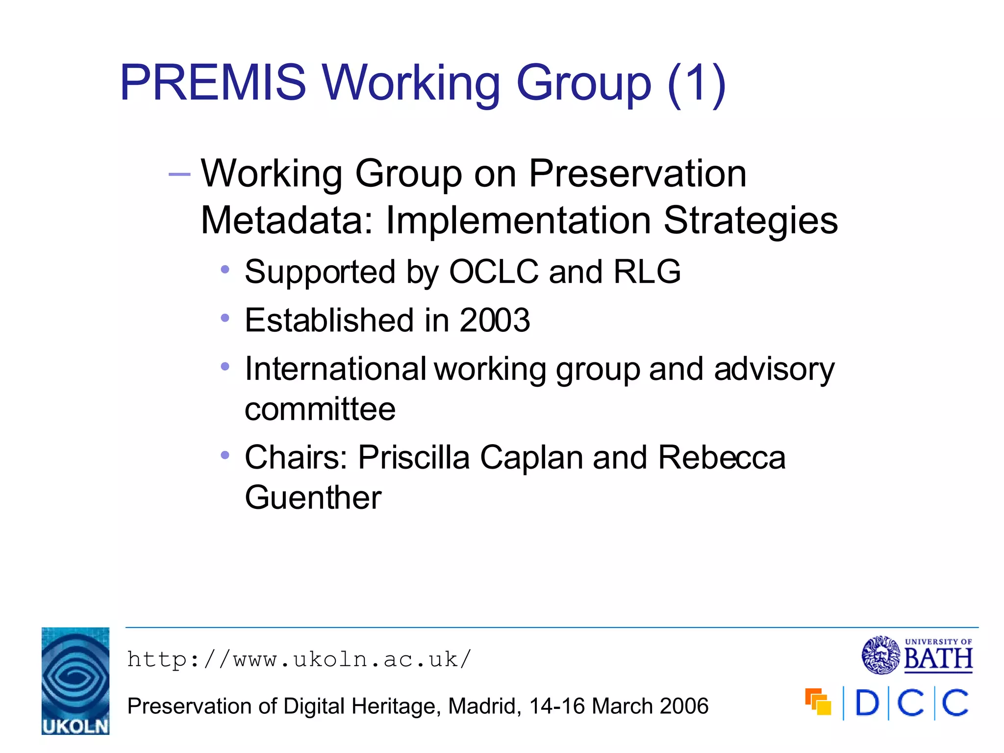 PREMIS Working Group (1) Working Group on Preservation Metadata: Implementation Strategies Supported by OCLC and RLG Established in 2003 International working group and advisory committee Chairs: Priscilla Caplan and Rebecca Guenther 