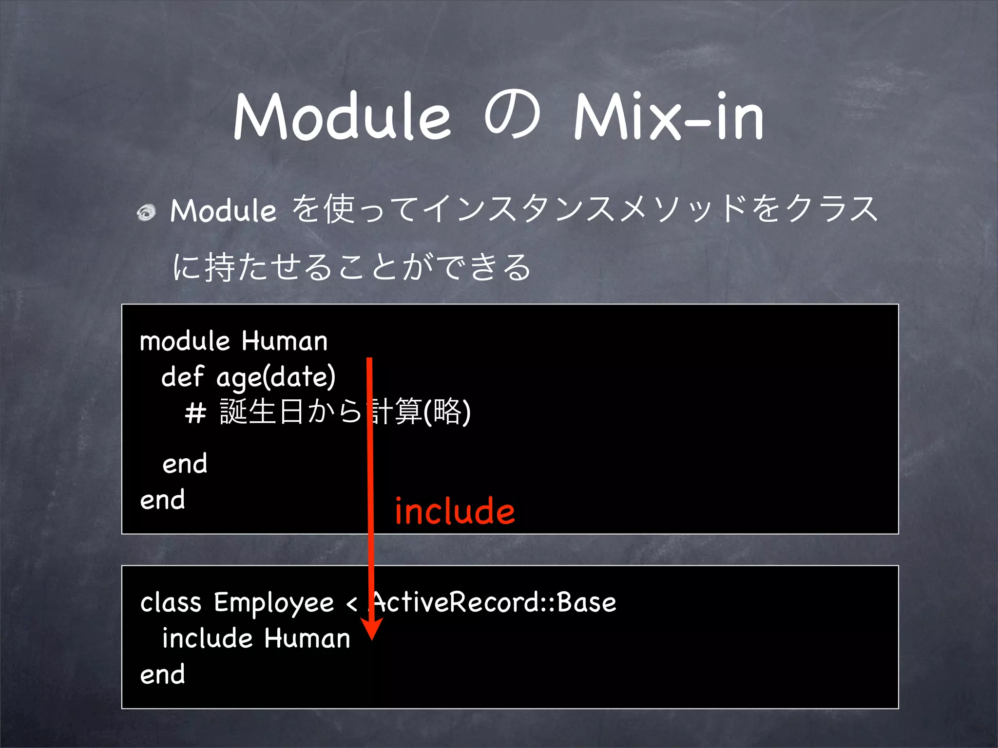 Module                  Mix-in
  Module


module Human
 def age(date)
   #                ( )
 end
end
                  include

class Employee < ActiveRecord::Base
  include Human
end
 
