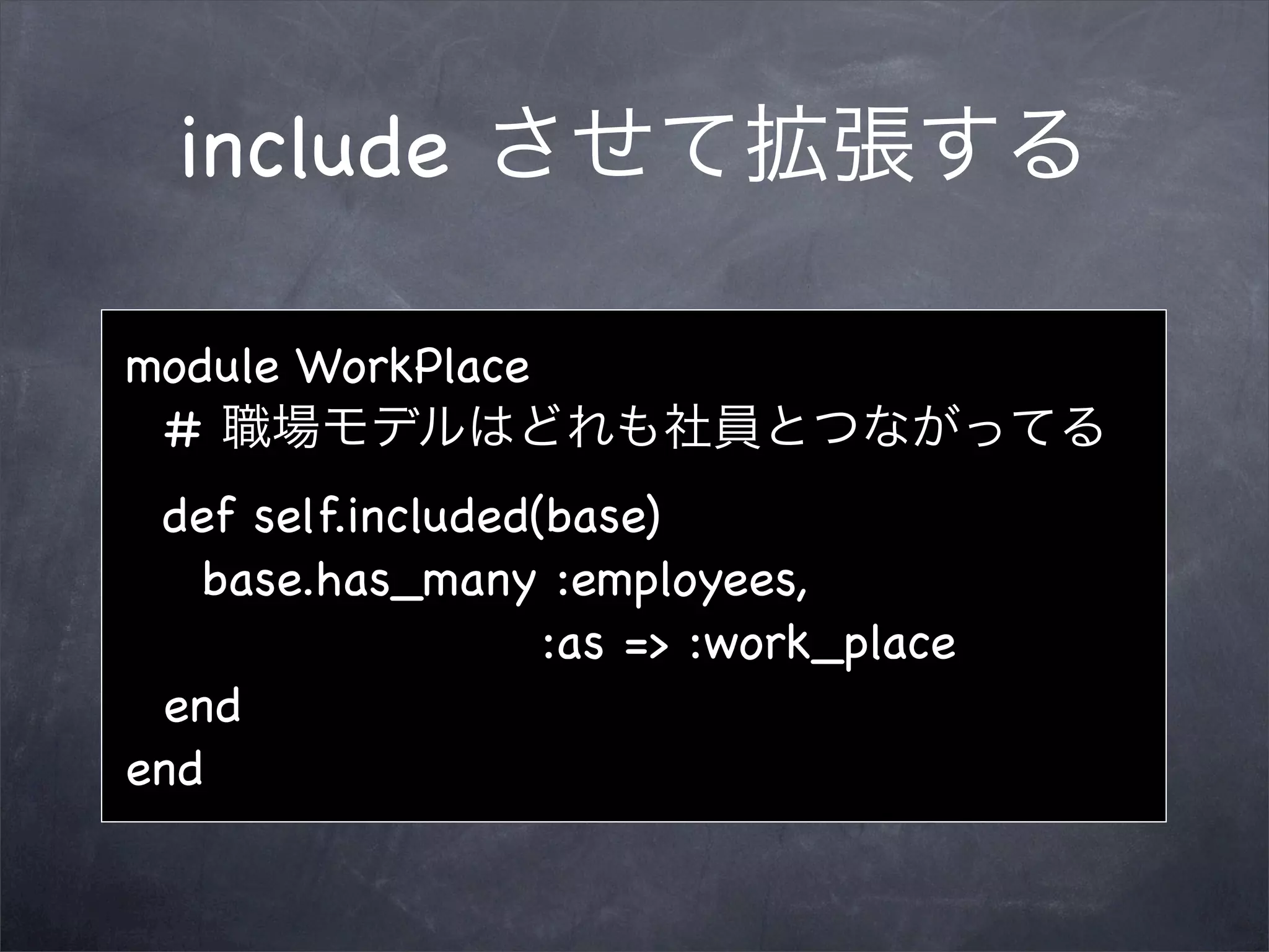 include

module WorkPlace
 #
 def self.included(base)
   base.has_many :employees,
                   :as => :work_place
 end
end
 