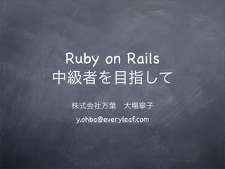 Ruby on Rails


 y.ohba@everyleaf.com
 