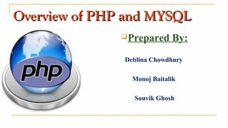 Overview of PHP and MYSQLOverview of PHP and MYSQL
Prepared By:
Deblina Chowdhury
Monoj Baitalik
Souvik Ghosh
 