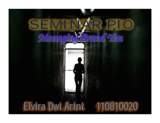 SEMINAR PIO
   Managing Brand You




Elvira Dwi Arini   110810020
 