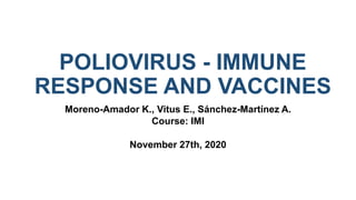 POLIOVIRUS - IMMUNE
RESPONSE AND VACCINES
Moreno-Amador K., Vitus E., Sánchez-Martínez A.
Course: IMI
November 27th, 2020
 