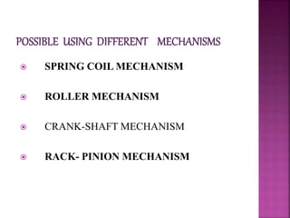  SPRING COIL MECHANISM
 ROLLER MECHANISM
 CRANK-SHAFT MECHANISM
 RACK- PINION MECHANISM
 