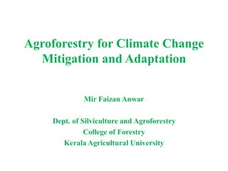 Agroforestry for Climate Change
Mitigation and Adaptation
Mir Faizan Anwar
Dept. of Silviculture and Agroforestry
College of Forestry
Kerala Agricultural University
 