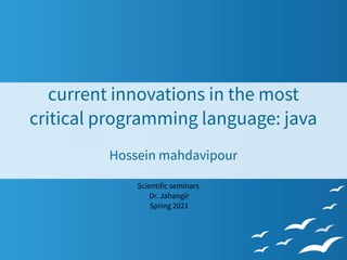 current innovations in the most
critical programming language: java
Hossein mahdavipour
Scientific seminars
Dr. Jahangir
Spring 2021
 